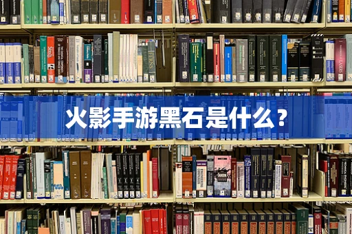 火影手游黑石是什么？