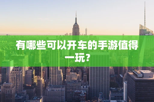 有哪些可以开车的手游值得一玩？