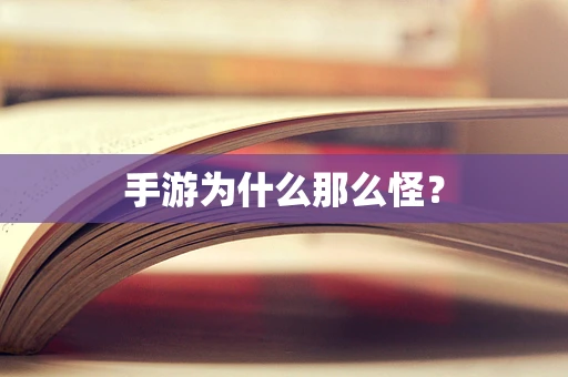 手游为什么那么怪？
