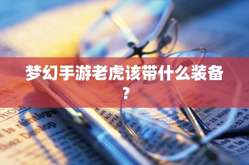 梦幻手游老虎该带什么装备？