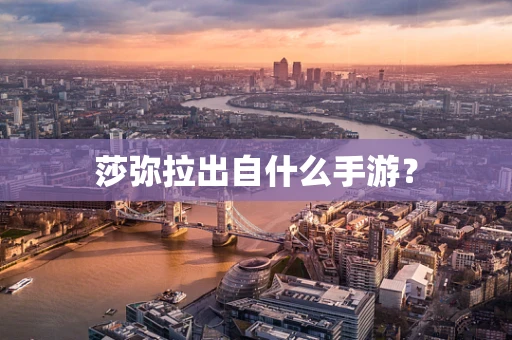 莎弥拉出自什么手游？
