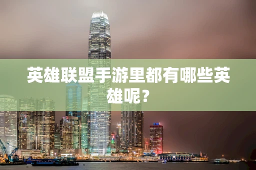 英雄联盟手游里都有哪些英雄呢？