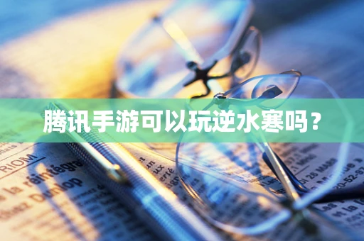 腾讯手游可以玩逆水寒吗？