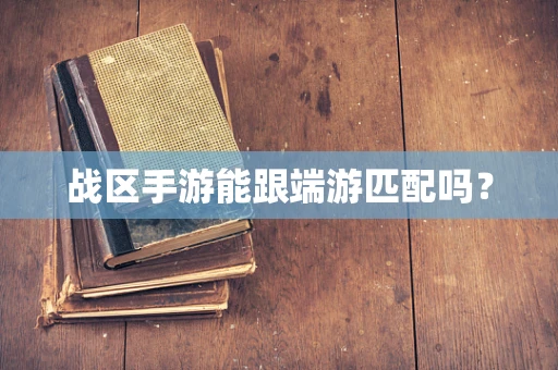 战区手游能跟端游匹配吗？