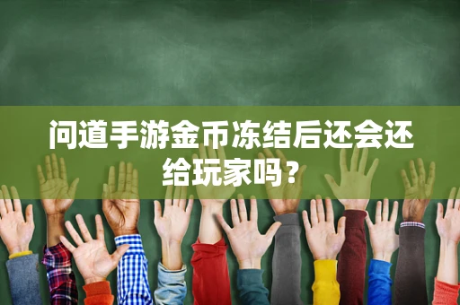 问道手游金币冻结后还会还给玩家吗？