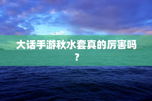 大话手游秋水套真的厉害吗？