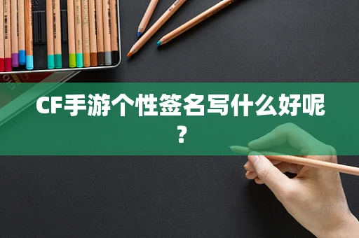 CF手游个性签名写什么好呢？