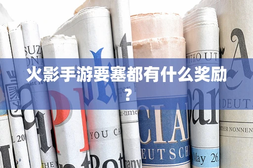 火影手游要塞都有什么奖励？