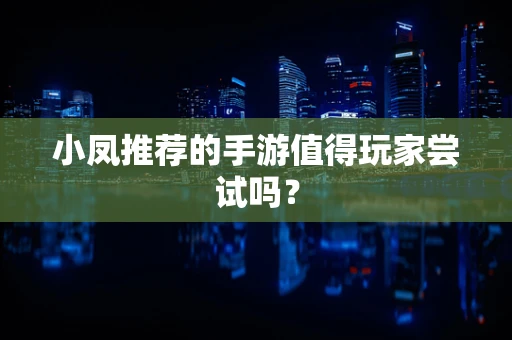 小凤推荐的手游值得玩家尝试吗？