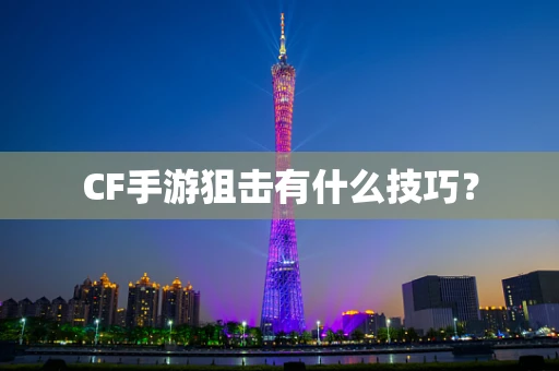 CF手游狙击有什么技巧？