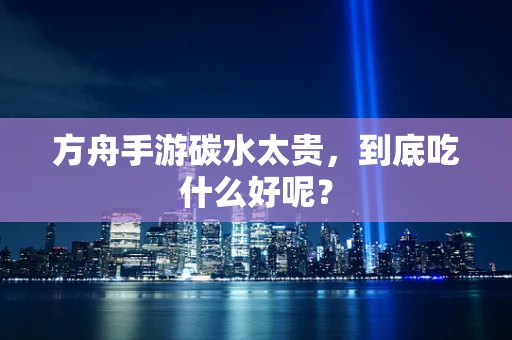 方舟手游碳水太贵，到底吃什么好呢？