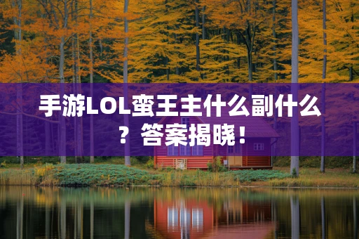 手游LOL蛮王主什么副什么？答案揭晓！