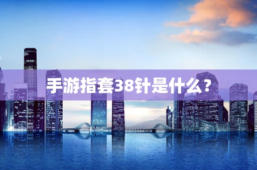 手游指套38针是什么？