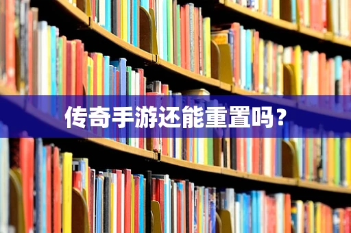 传奇手游还能重置吗？