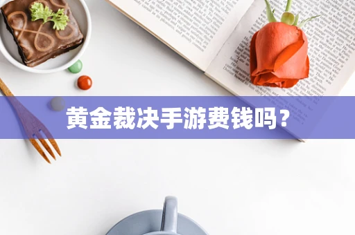 黄金裁决手游费钱吗？