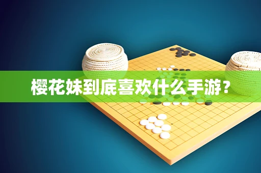 樱花妹到底喜欢什么手游？