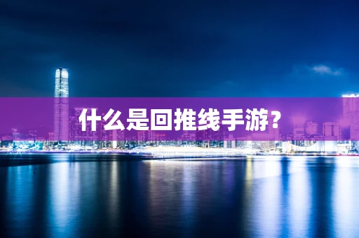 什么是回推线手游？