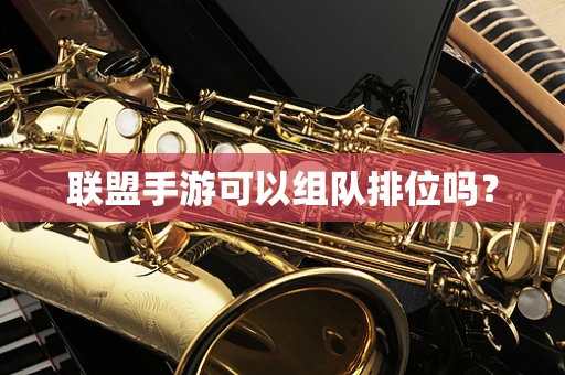 联盟手游可以组队排位吗？