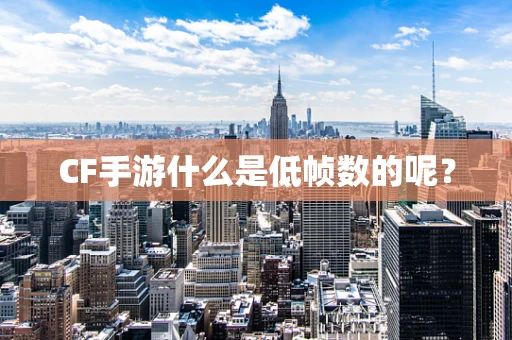 CF手游什么是低帧数的呢？