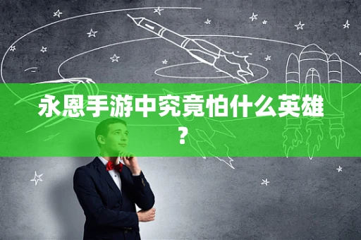 永恩手游中究竟怕什么英雄？