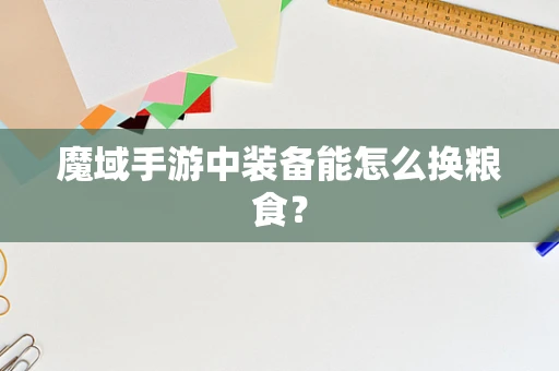 魔域手游中装备能怎么换粮食？