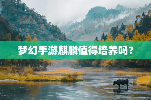 梦幻手游麒麟值得培养吗？