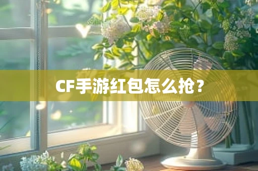 CF手游红包怎么抢？