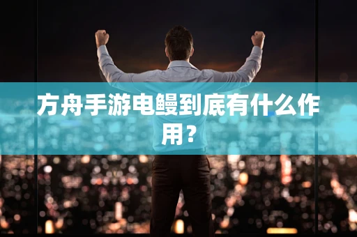 方舟手游电鳗到底有什么作用？