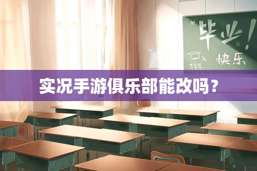 实况手游俱乐部能改吗？