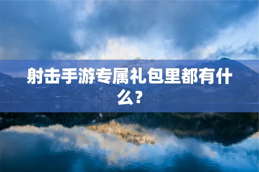 射击手游专属礼包里都有什么？