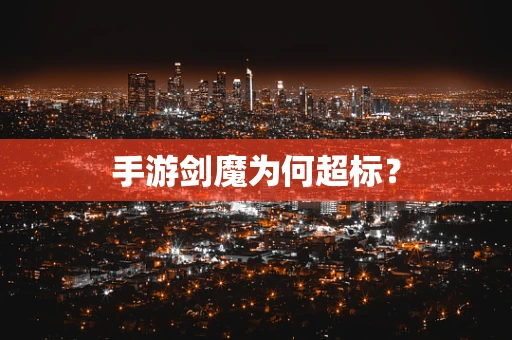 手游剑魔为何超标？