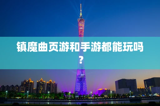 镇魔曲页游和手游都能玩吗？