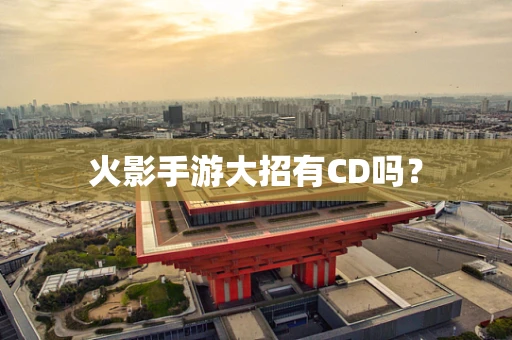 火影手游大招有CD吗？