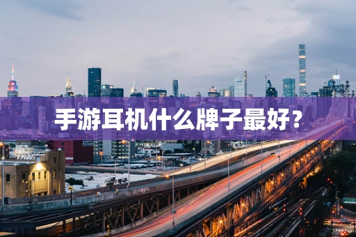 手游耳机什么牌子最好？