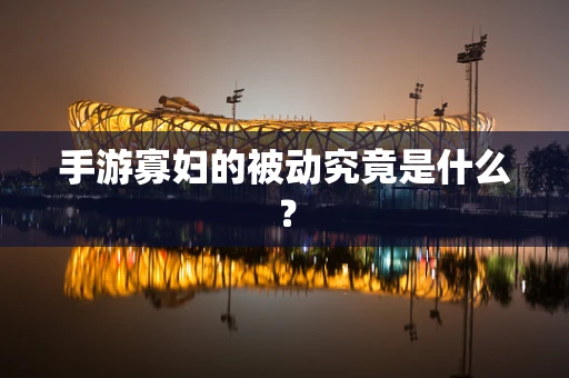 手游寡妇的被动究竟是什么？