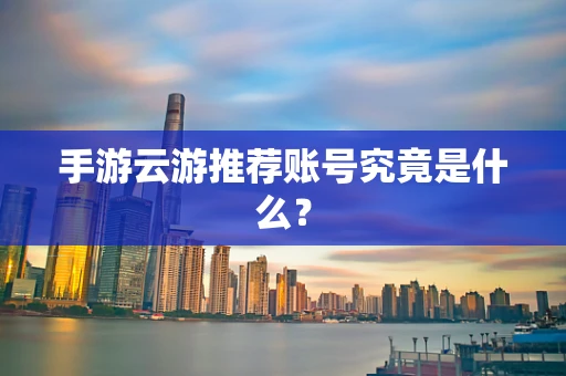 手游云游推荐账号究竟是什么？