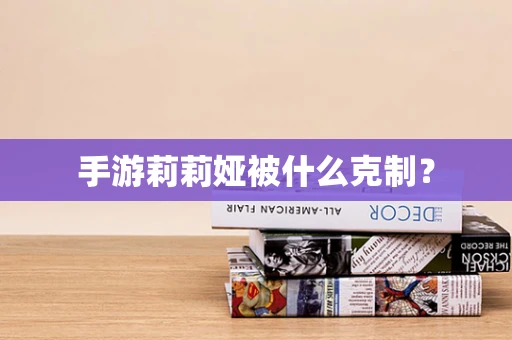 手游莉莉娅被什么克制？