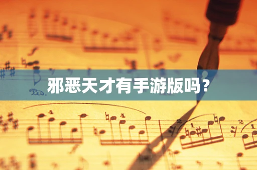 邪恶天才有手游版吗？
