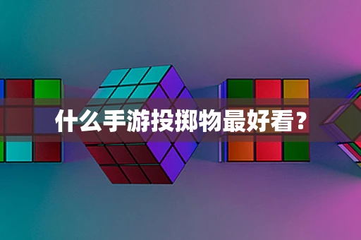 什么手游投掷物最好看？