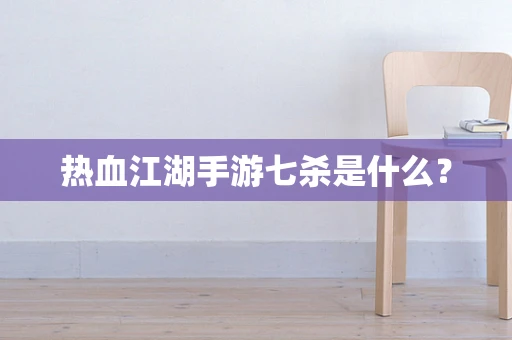 热血江湖手游七杀是什么？
