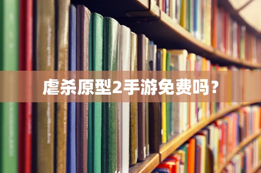 虐杀原型2手游免费吗？