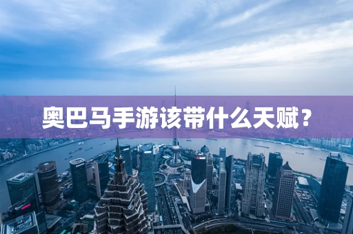 奥巴马手游该带什么天赋？