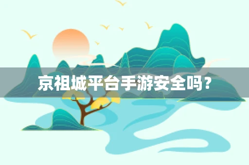 京祖城平台手游安全吗？