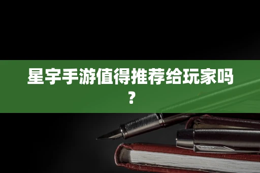 星宇手游值得推荐给玩家吗？