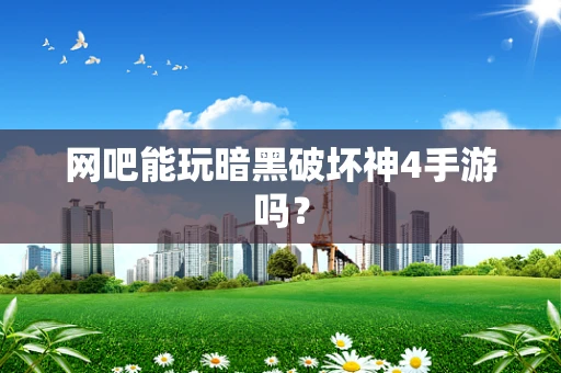 网吧能玩暗黑破坏神4手游吗？