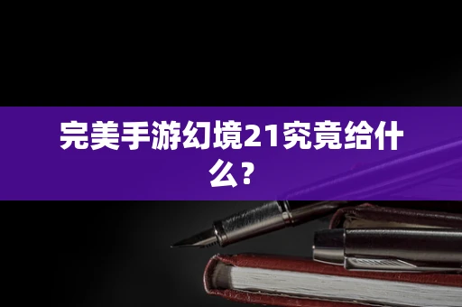 完美手游幻境21究竟给什么？