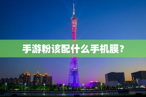手游粉该配什么手机膜？