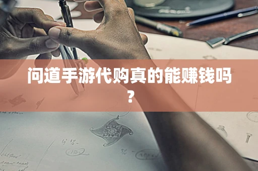 问道手游代购真的能赚钱吗？