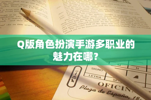 Q版角色扮演手游多职业的魅力在哪？