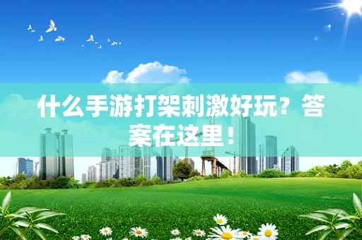 什么手游打架刺激好玩？答案在这里！